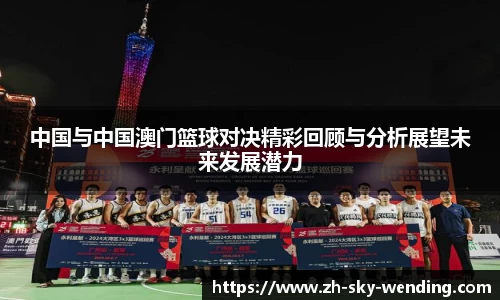 中国与中国澳门篮球对决精彩回顾与分析展望未来发展潜力