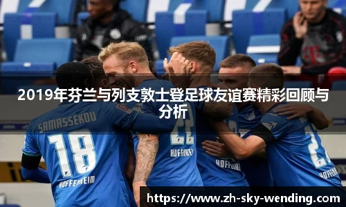 2019年芬兰与列支敦士登足球友谊赛精彩回顾与分析