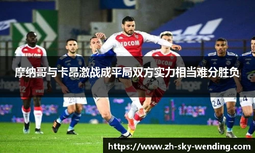 摩纳哥与卡昂激战成平局双方实力相当难分胜负
