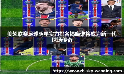 美超联赛足球明星实力排名揭晓谁将成为新一代球场传奇