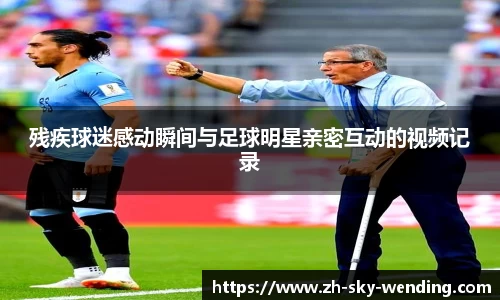 残疾球迷感动瞬间与足球明星亲密互动的视频记录